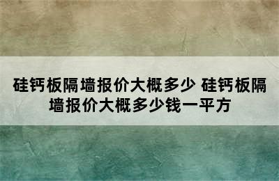 硅钙板隔墙报价大概多少 硅钙板隔墙报价大概多少钱一平方